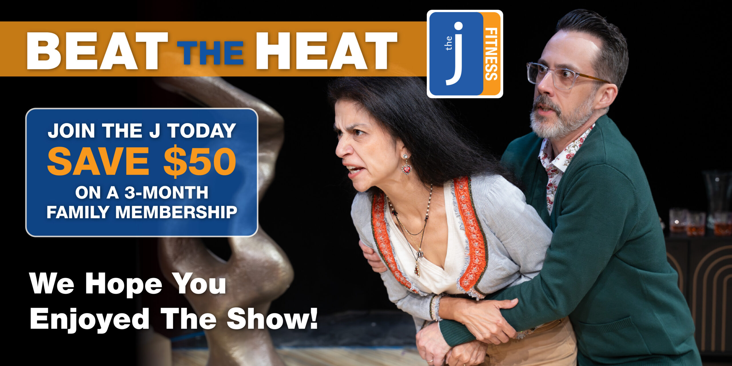 A scene from God of Carnage: Michael holds back Veronica. Text Overlay: We hope you enjoyed the show! Beat the Heat with the J. Join the J in July and save $50 on a 3-month family membership.